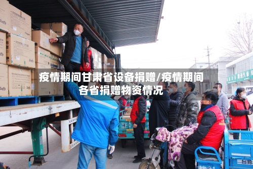 疫情期间甘肃省设备捐赠/疫情期间各省捐赠物资情况-第1张图片