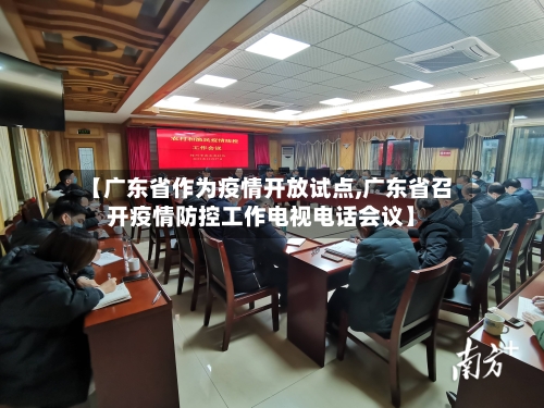 【广东省作为疫情开放试点,广东省召开疫情防控工作电视电话会议】-第1张图片