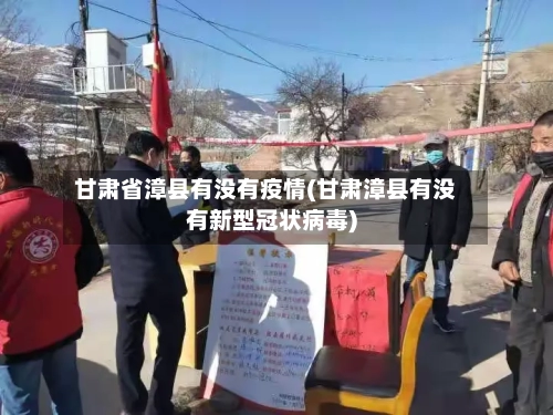 甘肃省漳县有没有疫情(甘肃漳县有没有新型冠状病毒)-第1张图片