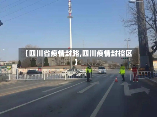 【四川省疫情封路,四川疫情封控区】-第1张图片