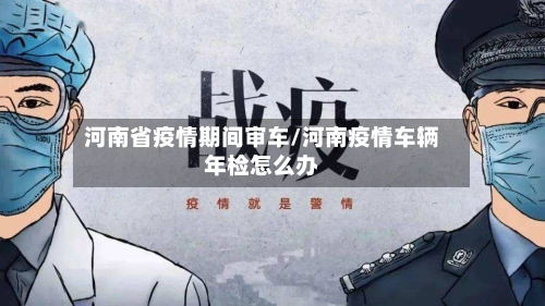 河南省疫情期间审车/河南疫情车辆年检怎么办-第3张图片