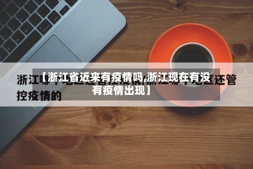 【浙江省近来有疫情吗,浙江现在有没有疫情出现】-第1张图片