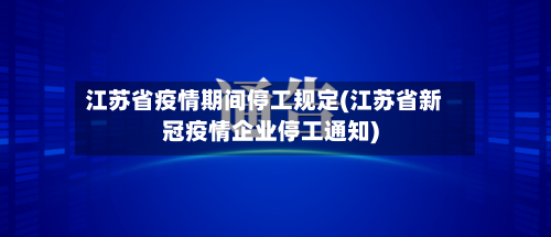 江苏省疫情期间停工规定(江苏省新冠疫情企业停工通知)-第1张图片