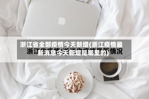 浙江省全部疫情今天新增(浙江疫情最新消息今天新增是哪里的)-第3张图片