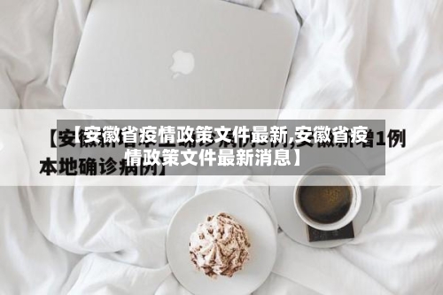 【安徽省疫情政策文件最新,安徽省疫情政策文件最新消息】-第1张图片