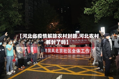 【河北省疫情解除农村封路,河北农村解封了吗】-第1张图片
