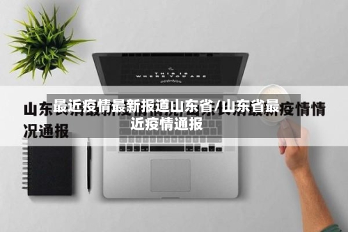 最近疫情最新报道山东省/山东省最近疫情通报-第2张图片