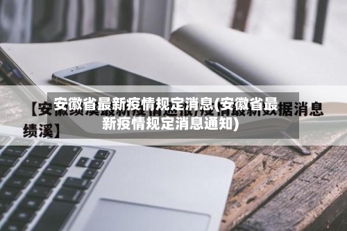 安徽省最新疫情规定消息(安徽省最新疫情规定消息通知)-第1张图片