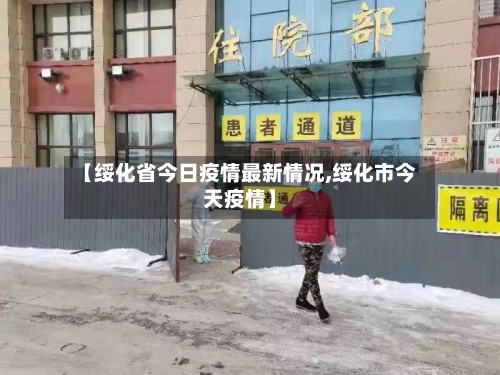 【绥化省今日疫情最新情况,绥化市今天疫情】-第3张图片