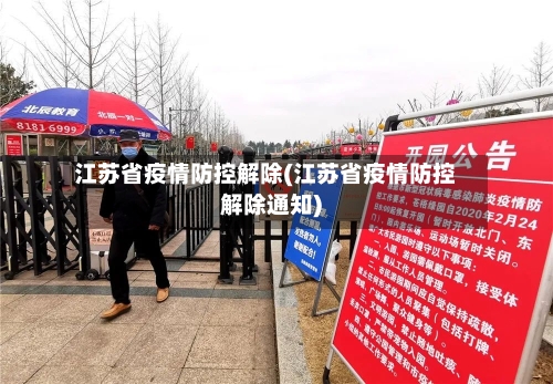 江苏省疫情防控解除(江苏省疫情防控解除通知)-第1张图片