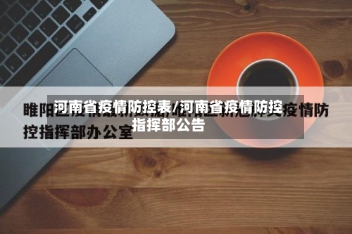 河南省疫情防控表/河南省疫情防控指挥部公告-第1张图片