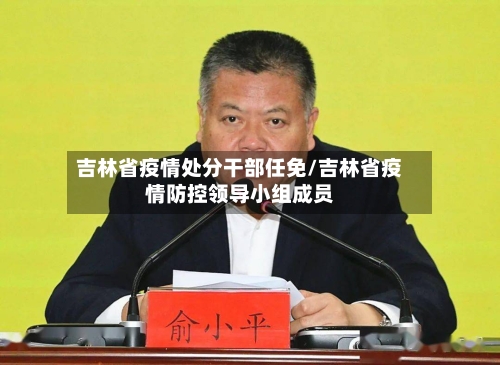 吉林省疫情处分干部任免/吉林省疫情防控领导小组成员-第3张图片