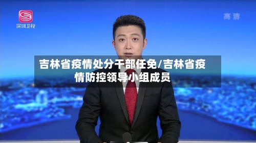 吉林省疫情处分干部任免/吉林省疫情防控领导小组成员-第1张图片