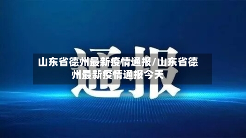 山东省德州最新疫情通报/山东省德州最新疫情通报今天-第3张图片