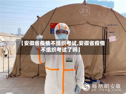 【安徽省疫情不组织考试,安徽省疫情不组织考试了吗】-第1张图片