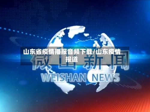 山东省疫情播报音频下载/山东疫情报道-第1张图片