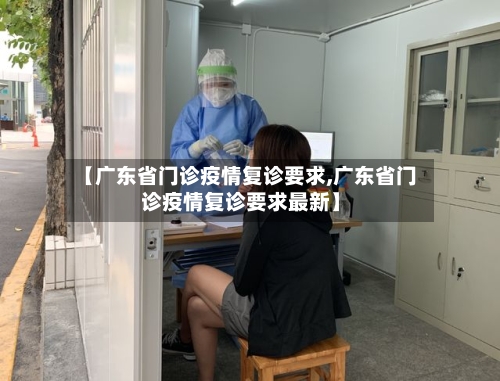 【广东省门诊疫情复诊要求,广东省门诊疫情复诊要求最新】-第1张图片