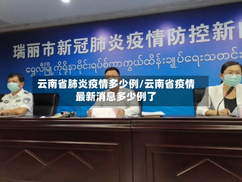 云南省肺炎疫情多少例/云南省疫情最新消息多少例了-第1张图片