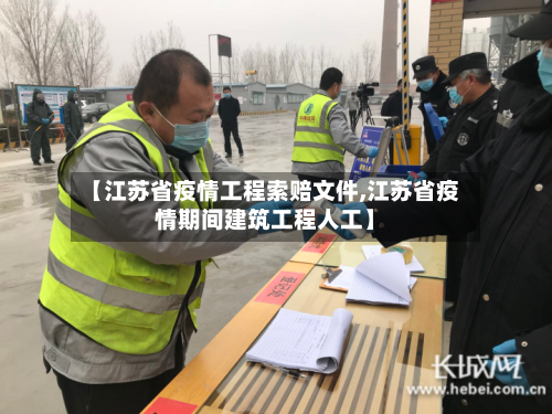 【江苏省疫情工程索赔文件,江苏省疫情期间建筑工程人工】-第1张图片