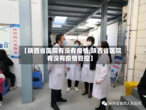 【陕西省医院有没有疫情,陕西省医院有没有疫情管控】-第1张图片