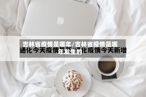 吉林省疫情是哪年/吉林省疫情是哪年发生的-第1张图片