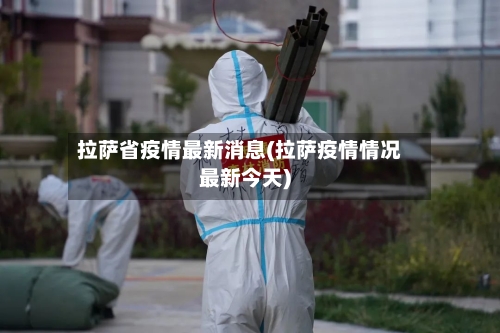 拉萨省疫情最新消息(拉萨疫情情况最新今天)-第2张图片