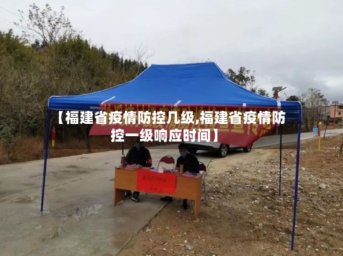 【福建省疫情防控几级,福建省疫情防控一级响应时间】-第1张图片