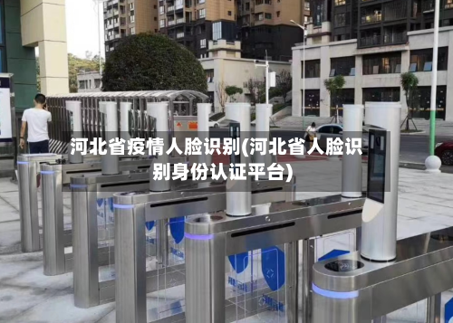 河北省疫情人脸识别(河北省人脸识别身份认证平台)-第3张图片