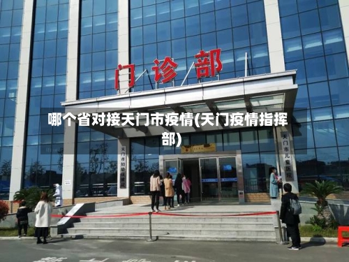 哪个省对接天门市疫情(天门疫情指挥部)-第1张图片