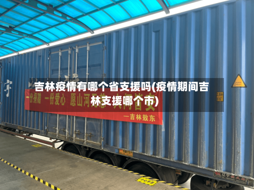 吉林疫情有哪个省支援吗(疫情期间吉林支援哪个市)-第1张图片