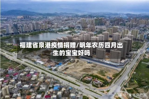 福建省泉港疫情捐赠/明年农历四月出生的宝宝好吗-第3张图片