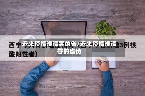 近来疫情没清零的省/近来疫情没清零的省份-第1张图片