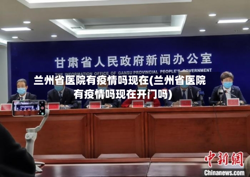 兰州省医院有疫情吗现在(兰州省医院有疫情吗现在开门吗)-第1张图片