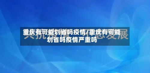 重庆有可能划省吗疫情/重庆有可能划省吗疫情严重吗-第2张图片