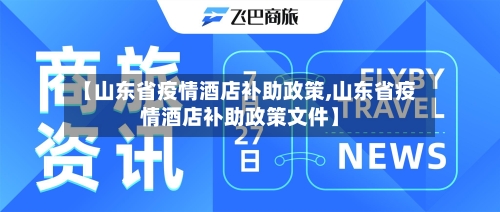 【山东省疫情酒店补助政策,山东省疫情酒店补助政策文件】-第3张图片
