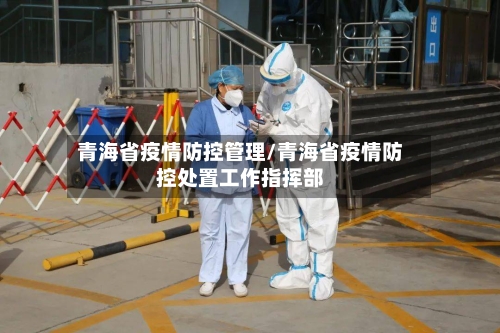 青海省疫情防控管理/青海省疫情防控处置工作指挥部-第2张图片