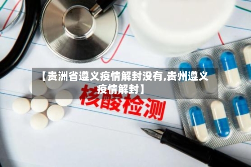 【贵洲省遵义疫情解封没有,贵州遵义疫情解封】-第1张图片