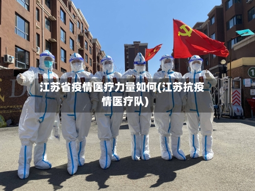 江苏省疫情医疗力量如何(江苏抗疫情医疗队)-第1张图片