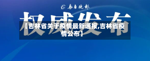 【吉林省关于疫情最新通报,吉林省疫情公布】-第2张图片
