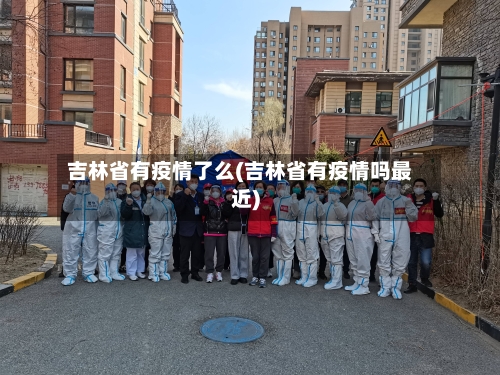 吉林省有疫情了么(吉林省有疫情吗最近)-第1张图片