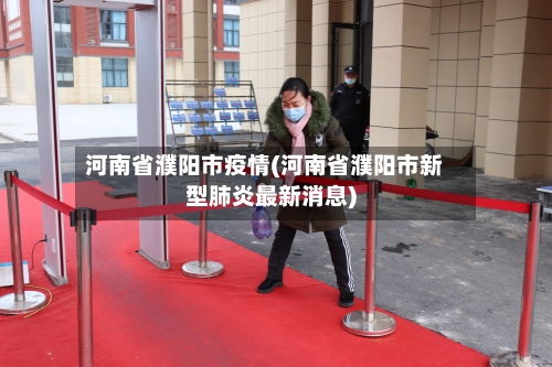 河南省濮阳市疫情(河南省濮阳市新型肺炎最新消息)-第1张图片