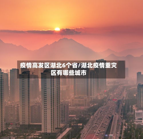 疫情高发区湖北6个省/湖北疫情重灾区有哪些城市-第2张图片