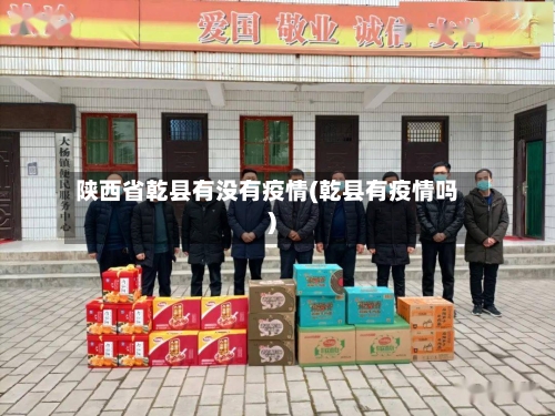 陕西省乾县有没有疫情(乾县有疫情吗)-第3张图片