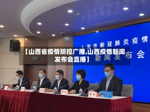【山西省疫情防控广播,山西疫情新闻发布会直播】-第2张图片
