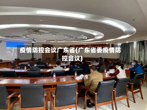 疫情防控会议广东省(广东省委疫情防控会议)-第2张图片