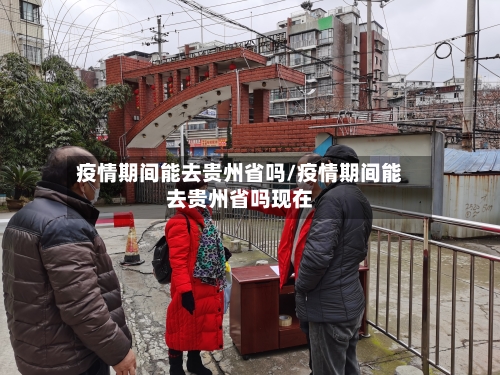 疫情期间能去贵州省吗/疫情期间能去贵州省吗现在-第1张图片