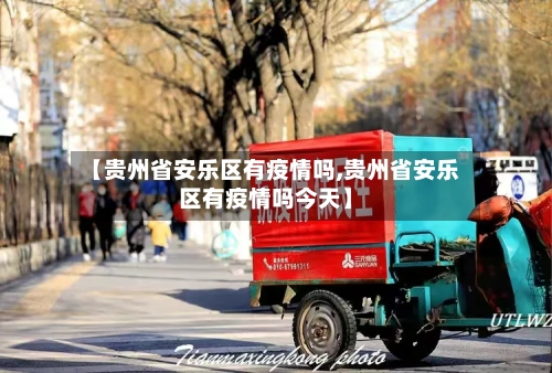 【贵州省安乐区有疫情吗,贵州省安乐区有疫情吗今天】-第1张图片