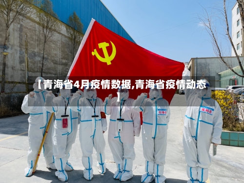 【青海省4月疫情数据,青海省疫情动态】-第1张图片