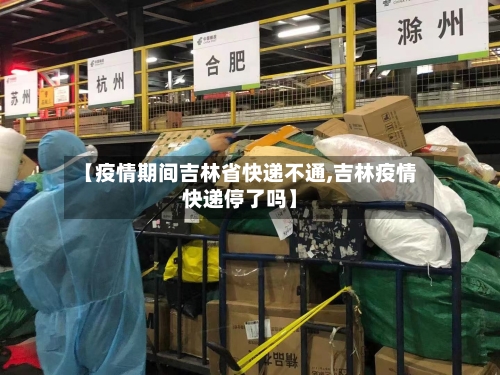 【疫情期间吉林省快递不通,吉林疫情快递停了吗】-第3张图片