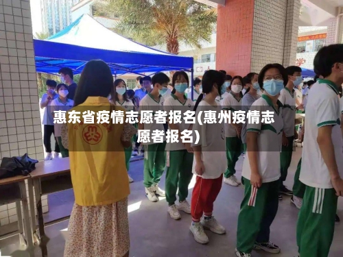 惠东省疫情志愿者报名(惠州疫情志愿者报名)-第1张图片